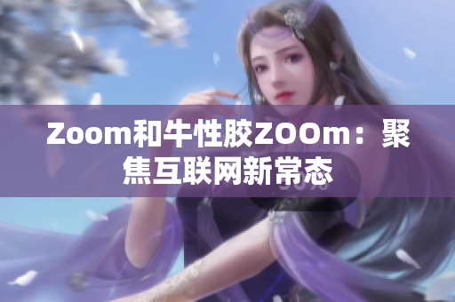 Zoom和牛性胶ZOOm：聚焦互联网新常态