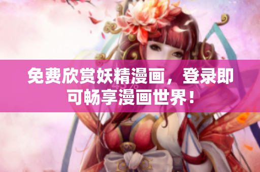 免费欣赏妖精漫画，登录即可畅享漫画世界！