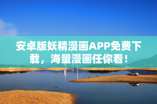 安卓版妖精漫画APP免费下载，海量漫画任你看！