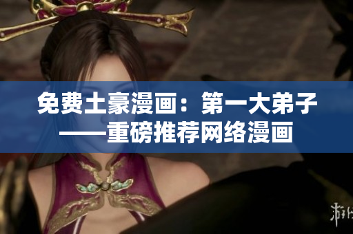 免费土豪漫画：第一大弟子——重磅推荐网络漫画