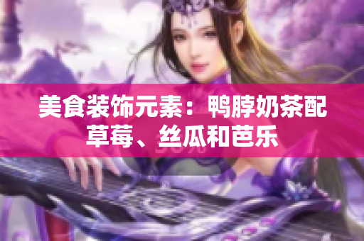 美食装饰元素：鸭脖奶茶配草莓、丝瓜和芭乐