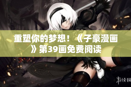 重塑你的梦想！《子豪漫画》第39画免费阅读
