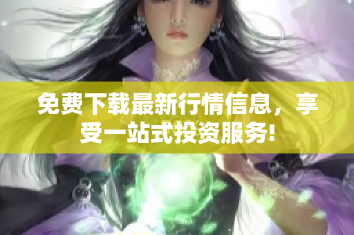 免费下载最新行情信息，享受一站式投资服务!
