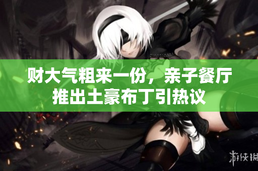 财大气粗来一份，亲子餐厅推出土豪布丁引热议