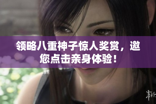 领略八重神子惊人奖赏，邀您点击亲身体验！