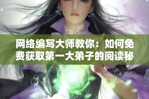 网络编写大师教你：如何免费获取第一大弟子的阅读秘诀