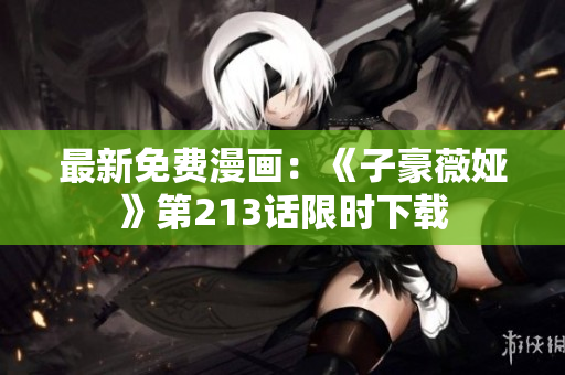 最新免费漫画：《子豪薇娅》第213话限时下载