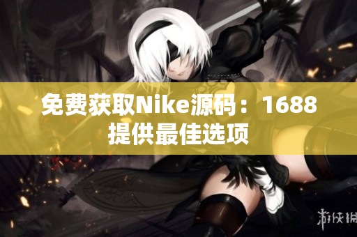 免费获取Nike源码：1688提供最佳选项