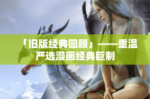「旧版经典回顾」——重温严选漫画经典巨制