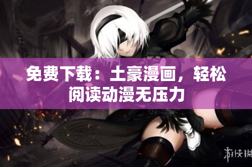 免费下载：土豪漫画，轻松阅读动漫无压力