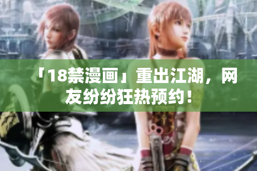 「18禁漫画」重出江湖，网友纷纷狂热预约！