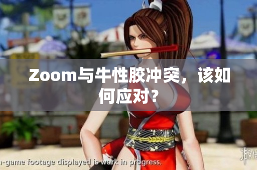 Zoom与牛性胶冲突，该如何应对？