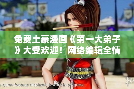 免费土豪漫画《第一大弟子》大受欢迎！网络编辑全情推荐