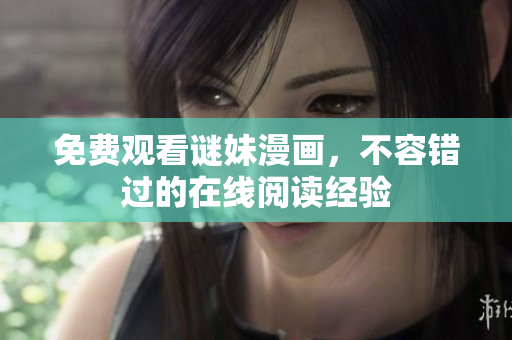 免费观看谜妹漫画，不容错过的在线阅读经验