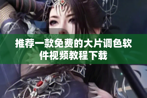 推荐一款免费的大片调色软件视频教程下载
