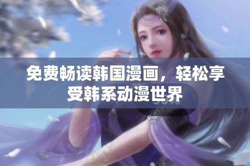 免费畅读韩国漫画，轻松享受韩系动漫世界