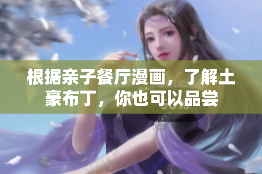 根据亲子餐厅漫画，了解土豪布丁，你也可以品尝