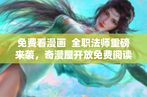 免费看漫画  全职法师重磅来袭，奇漫屋开放免费阅读！