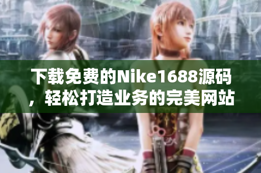 下载免费的Nike1688源码，轻松打造业务的完美网站