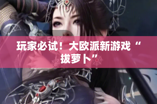 玩家必试！大欧派新游戏“拔萝卜”