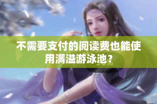 不需要支付的阅读费也能使用满溢游泳池？
