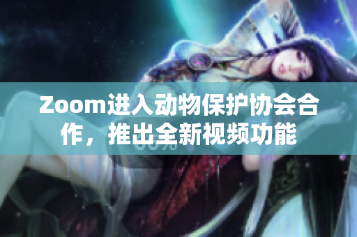 Zoom进入动物保护协会合作，推出全新视频功能