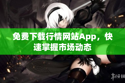 免费下载行情网站App，快速掌握市场动态