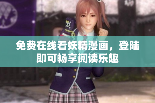 免费在线看妖精漫画，登陆即可畅享阅读乐趣
