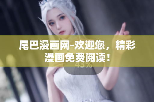 尾巴漫画网-欢迎您，精彩漫画免费阅读！