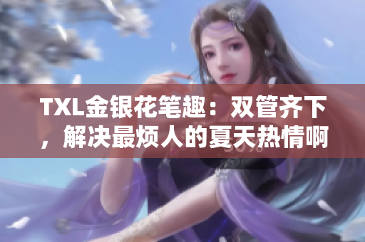 TXL金银花笔趣：双管齐下，解决最烦人的夏天热情啊