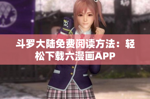 斗罗大陆免费阅读方法：轻松下载六漫画APP