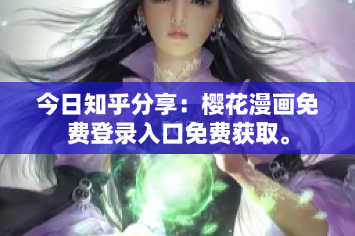 今日知乎分享：樱花漫画免费登录入口免费获取。