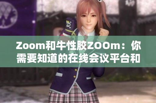 Zoom和牛性胶ZOOm：你需要知道的在线会议平台和药品