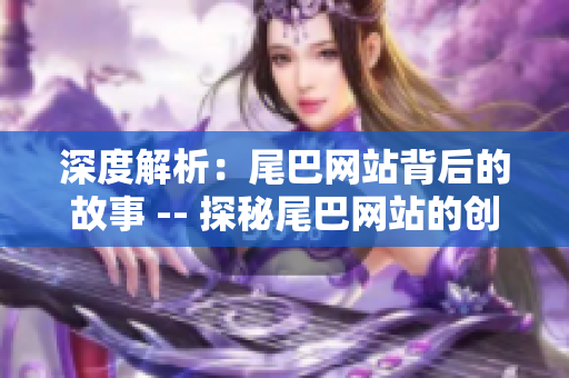 深度解析：尾巴网站背后的故事 -- 探秘尾巴网站的创办历程和背后故事