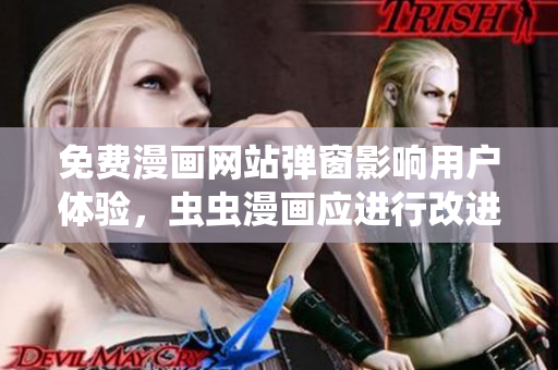 免费漫画网站弹窗影响用户体验，虫虫漫画应进行改进
