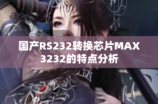 国产RS232转换芯片MAX3232的特点分析