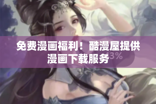 免费漫画福利！酷漫屋提供漫画下载服务