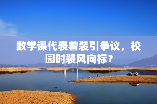 数学课代表着装引争议，校园时装风向标？