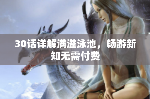 30话详解满溢泳池，畅游新知无需付费