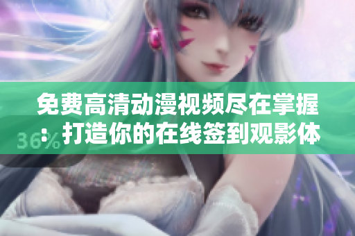 免费高清动漫视频尽在掌握：打造你的在线签到观影体验