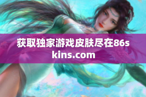 获取独家游戏皮肤尽在86skins.com