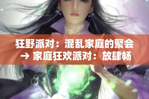 狂野派对：混乱家庭的聚会 → 家庭狂欢派对：放肆畅玩！