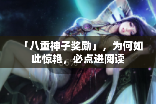 「八重神子奖励」，为何如此惊艳，必点进阅读