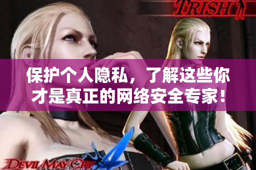 保护个人隐私，了解这些你才是真正的网络安全专家！