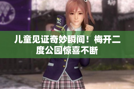儿童见证奇妙瞬间！梅开二度公园惊喜不断