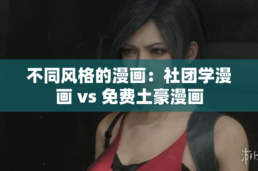 不同风格的漫画：社团学漫画 vs 免费土豪漫画
