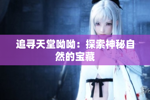 追寻天堂呦呦：探索神秘自然的宝藏