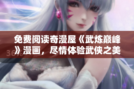 免费阅读奇漫屋《武炼巅峰》漫画，尽情体验武侠之美