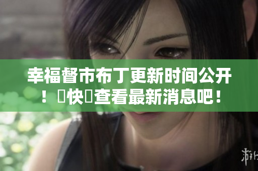 幸福督市布丁更新时间公开！趕快來查看最新消息吧！