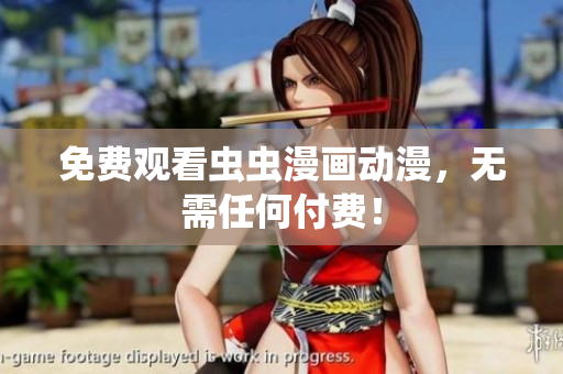 免费观看虫虫漫画动漫，无需任何付费！